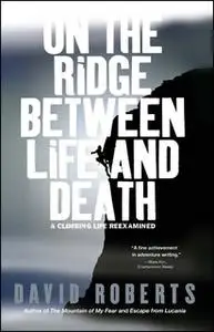 «On the Ridge Between Life and Death: A Climbing Life Reexamined» by David Roberts