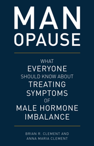 MAN-opause : What Everyone Should Know About Treating Symptoms of Male Hormone Imbalance