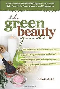 The Green Beauty Guide: Your Essential Resource to Organic and Natural Skin Care, Hair Care, Makeup, and Fragrances Ed 8