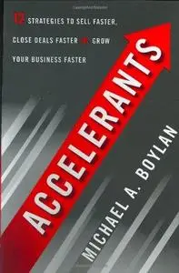 Accelerants: Twelve Strategies to Sell Faster, Close Deals Faster, and Grow Your Business Faster