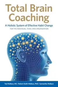 Total Brain Coaching: A Holistic System of Effective Habit Change For the Individual, Team, and Organization