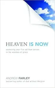 Heaven Is Now: Awakening Your Five Spiritual Senses to the Wonders of Grace