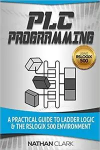 PLC Programming Using RSLogix 500: A Practical Guide to Ladder Logic and the RSLogix 500 Environment