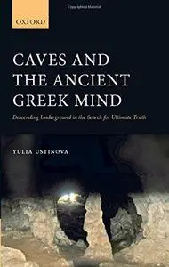 Caves and the Ancient Greek Mind: Descending Underground in the Search for Ultimate Truth