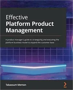 Effective Platform Product Management: A product manager's guide to strategizing and executing the platform business model