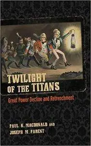 Twilight of the Titans: Great Power Decline and Retrenchment