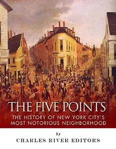 The Five Points: The History of New York City’s Most Notorious Neighborhood