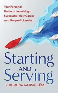 Starting and Serving: Your Personal Guide to Launching a Successful, New Career as a Nonprofit Leader