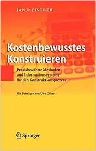 Kostenbewusstes Konstruieren: Praxisbewährte Methoden und Informationssysteme für den Konstruktionsprozess