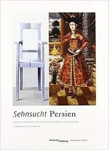 Sehnsucht Persien: Austausch und Rezeption in der Kunst Persiens und Europas im 17. Jahrhundert und Gegenwartskunst aus Teheran