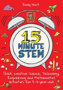 15-Minute STEM: Quick, creative science, technology, engineering and mathematics activities for 5-11-year-olds