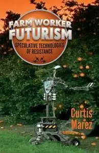 Farm Worker Futurism : Speculative Technologies of Resistance