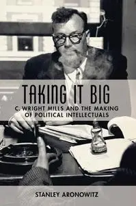 Taking It Big: C. Wright Mills and the Making of Political Intellectuals (Repost)