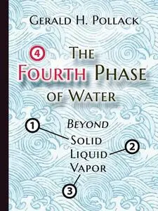 «The Fourth Phase of Water: Beyond Solid, Liquid, and Vapor» by Gerald H.Pollack