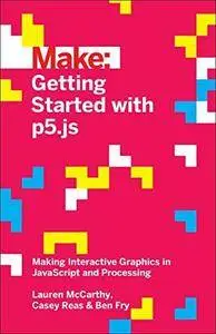 Make: Getting Started with p5.js: Making Interactive Graphics in JavaScript and Processing
