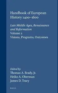 Handbook of European History, 1400-1600: Late Middle Ages, Renaissance, and Reformation. Vol. 2: Visions, Programs and Outcomes