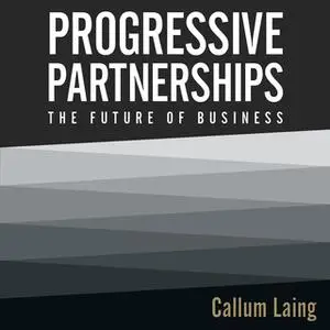 «Progressive Partnerships: The Future of Business» by Callum Laing