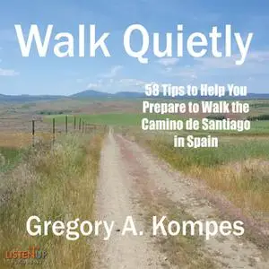 «Walk Quietly: 58 Tips to Help You Prepare to Walk the Camino de Santiago in Spain» by Gregory A. Kompes