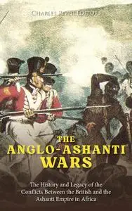 The Anglo-Ashanti Wars: The History and Legacy of the Conflicts Between the British and the Ashanti Empire in Africa