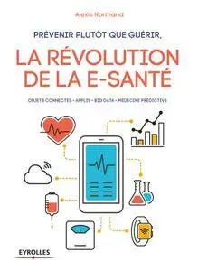Prévenir plutôt que guérir, la révolution de la e-santé : Objets connectés - Applis - Big data - Médecine prédictive