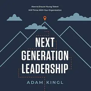 Next Generation Leadership: How to Ensure Young Talent Will Thrive with Your Organization [Audiobook]