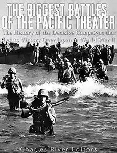 The Biggest Battles of the Pacific Theater: The History of the Decisive Campaigns that Led to Victory Over Japan in World War 2