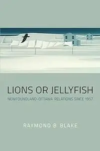 Lions or Jellyfish: Newfoundland-Ottawa Relations since 1957