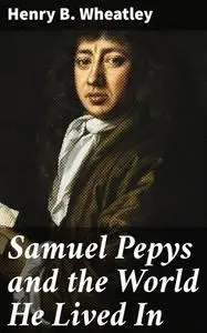«Samuel Pepys and the World He Lived In» by Henry B. Wheatley