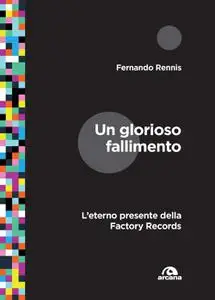 Fernando Rennis - Un glorioso fallimento. L'eterno presente della Factory Records