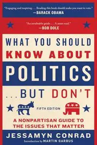 What You Should Know About Politics . . . But Don't, 5th Edition: A Nonpartisan Guide to the Issues That Matter