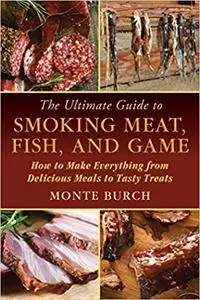 The Ultimate Guide to Smoking Meat, Fish, and Game: How to Make Everything from Delicious Meals to Tasty Treats