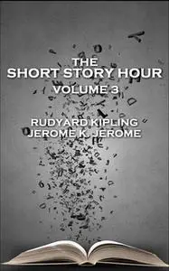 «The Short Story Hour - Volume 3» by Rudyard Kipling,Jerome K. Jeorme