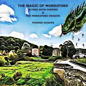 «THE MAGIC OF MORDIFORD (Flying with Faeries & The Mordiford Dragon)» by Thomas Hughes