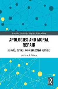 Apologies and Moral Repair: Rights, Duties, and Corrective Justice (Routledge Studies in Ethics and Moral Theory)