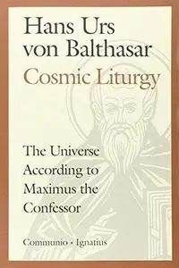 Cosmic Liturgy: The Universe According to Maximus the Confessor
