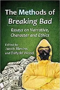 The Methods of Breaking Bad: Essays on Narrative, Character and Ethics