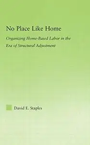 No Place Like Home: Organizing Home-Based Labor in the Era of Structural Adjustment (New Approaches in Sociology: Studies in So