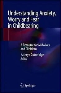 Understanding Anxiety, Worry and Fear in Childbearing A Resource for Midwives and Clinicians