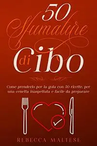 50 sfumature di cibo: Come prenderlo per la gola con 50 ricette per una cenetta inaspettata e facile da preparare