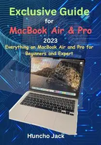 Exclusive Guide for MacBook Air & Pro 2023: Everything on MacBook Air and Pro for Beginners and Expert