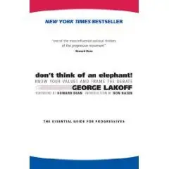 George Lakoff, Don't Think of an Elephant: Know Your Values and Frame the Debate--The Essential Guide for Progressives