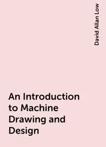 «An Introduction to Machine Drawing and Design» by David Allan Low