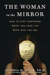 The Woman in the Mirror: How to Stop Confusing What You Look Like with Who You Are