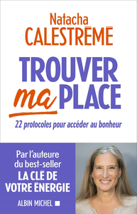 Trouver ma place: 22 protocoles pour accéder au bonheur - Natacha Calestreme