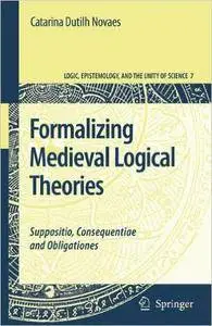 Catarina Dutilh Novaes - Formalizing Medieval Logical Theories: Suppositio, Consequentiae and Obligationes [Repost]