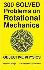 300 Solved Problems on Rotational Mechanics: Objective Physics