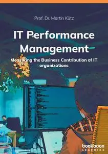 IT Performance Management: Measuring the Business Contribution of IT organizations