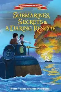 Submarines, Secrets and a Daring Rescue (American Revolutionary War Adventures)