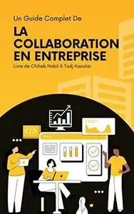La collaboration en entreprise: Un Guide Complet Pour Mieux Collaborer En Entreprise (French Edition)