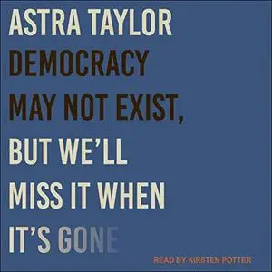 Democracy May Not Exist, but We'll Miss It When It's Gone [Audiobook]